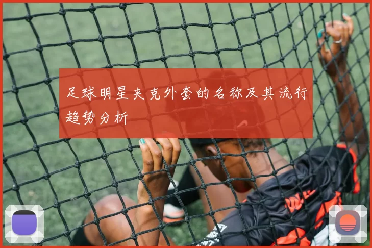 足球明星夹克外套的名称及其流行趋势分析