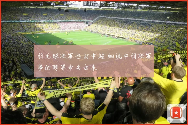 羽毛球联赛也打中超 细说中羽联赛事的跨界命名由来