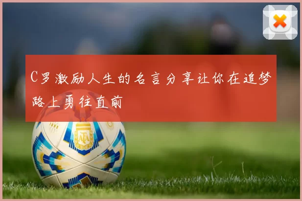 C罗激励人生的名言分享让你在追梦路上勇往直前