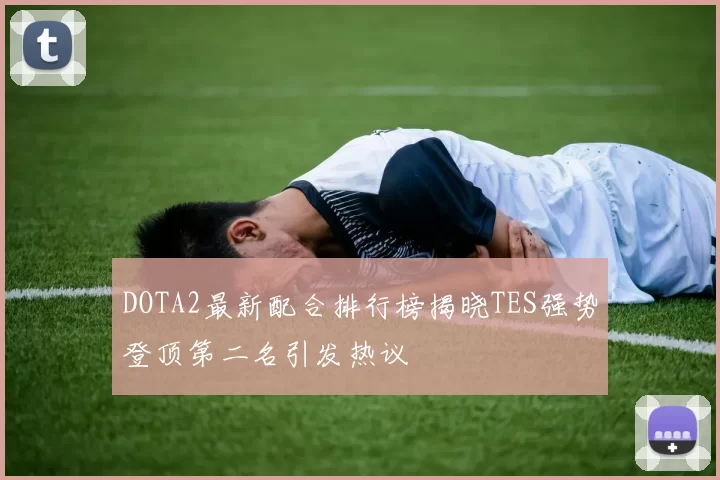 DOTA2最新配合排行榜揭晓TES强势登顶第二名引发热议