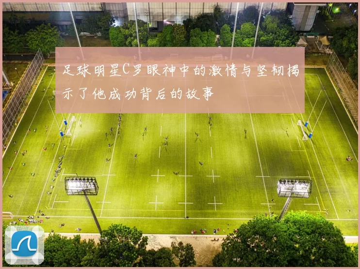 足球明星C罗眼神中的激情与坚韧揭示了他成功背后的故事