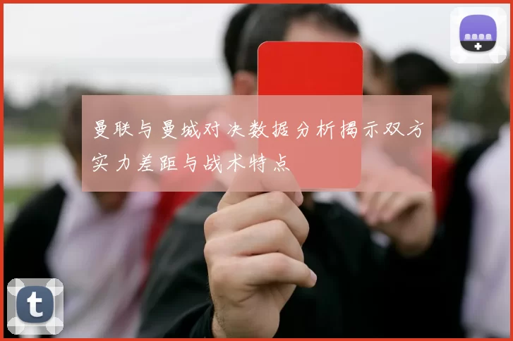 曼联与曼城对决数据分析揭示双方实力差距与战术特点