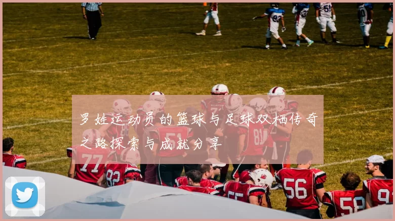 罗姓运动员的篮球与足球双栖传奇之路探索与成就分享