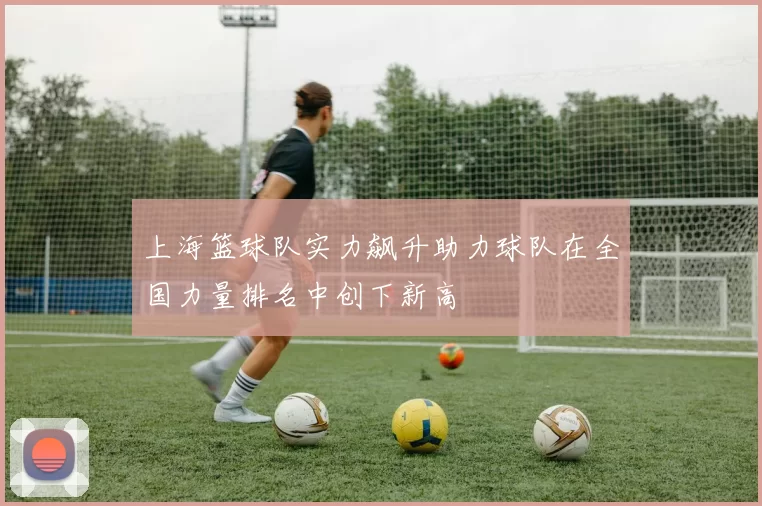 上海篮球队实力飙升助力球队在全国力量排名中创下新高