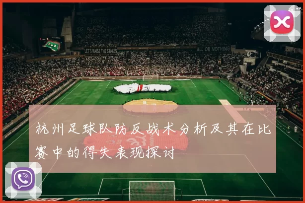 杭州足球队防反战术分析及其在比赛中的得失表现探讨