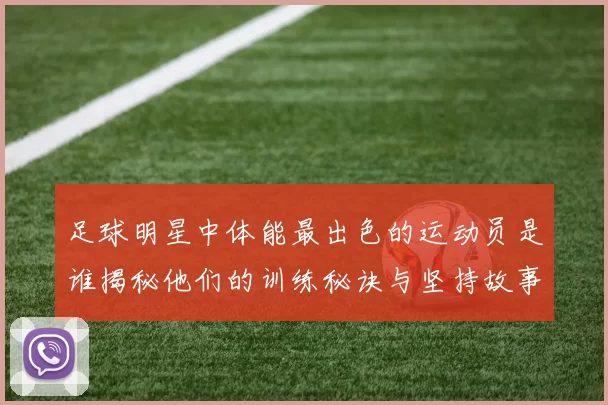 足球明星中体能最出色的运动员是谁揭秘他们的训练秘诀与坚持故事