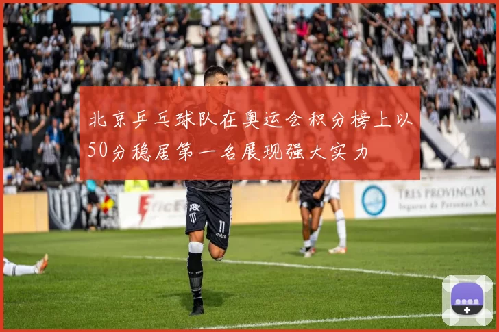 北京乒乓球队在奥运会积分榜上以50分稳居第一名展现强大实力