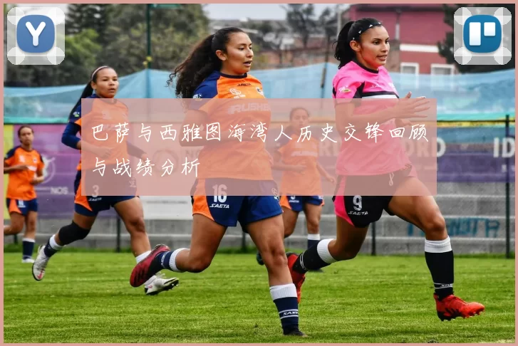 巴萨与西雅图海湾人历史交锋回顾与战绩分析