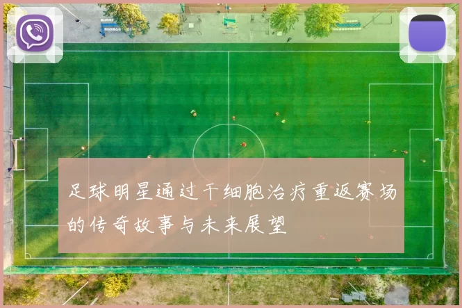 足球明星通过干细胞治疗重返赛场的传奇故事与未来展望