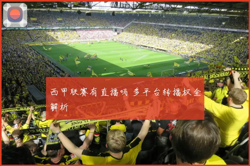 西甲联赛有直播吗 多平台转播权全解析