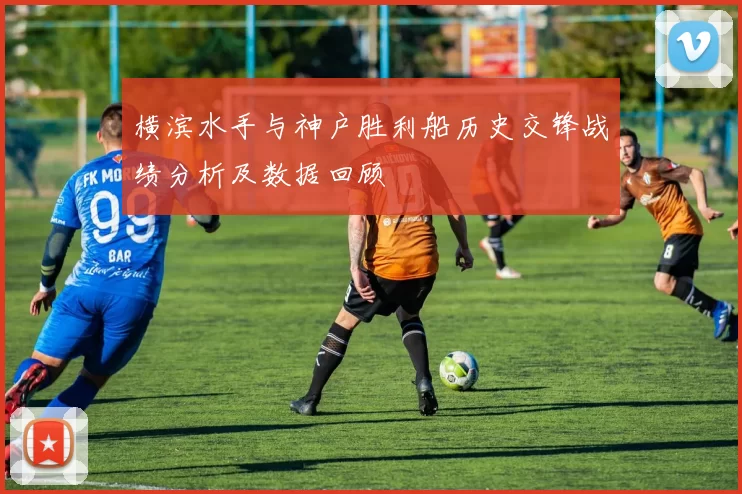 横滨水手与神户胜利船历史交锋战绩分析及数据回顾