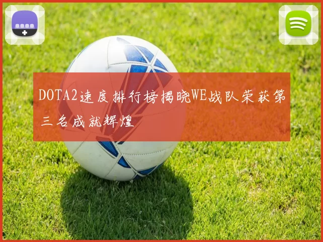 DOTA2速度排行榜揭晓WE战队荣获第三名成就辉煌