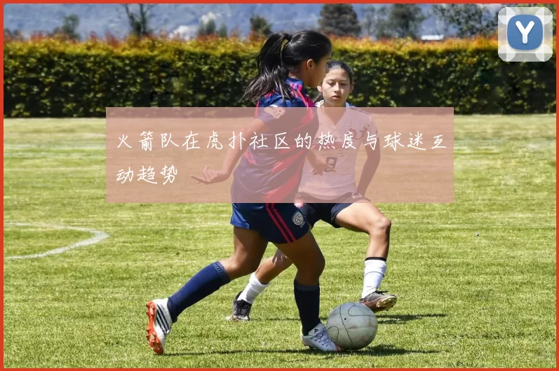 火箭队在虎扑社区的热度与球迷互动趋势