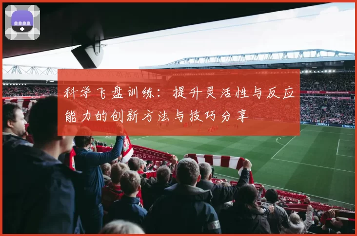 科学飞盘训练：提升灵活性与反应能力的创新方法与技巧分享