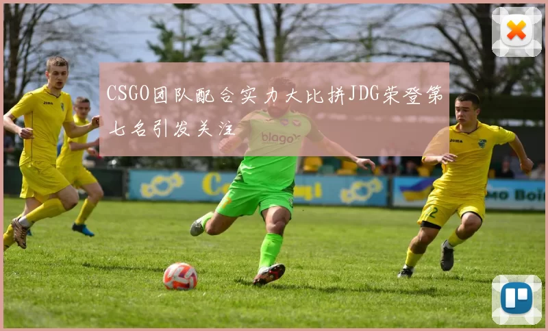 CSGO团队配合实力大比拼JDG荣登第七名引发关注