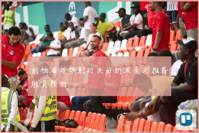 利物浦与热刺对决分析及竞彩推荐胜负预测
