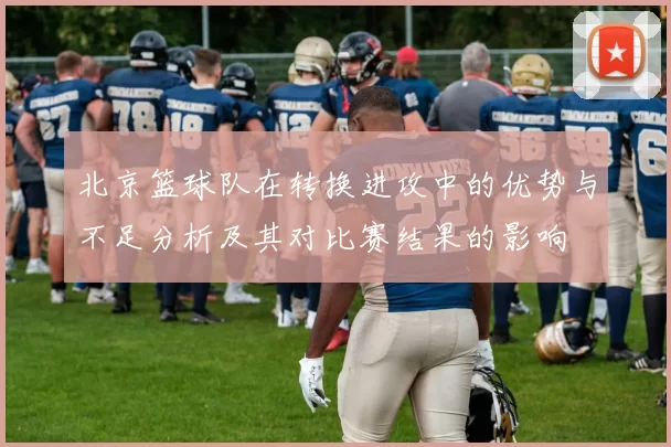 北京篮球队在转换进攻中的优势与不足分析及其对比赛结果的影响