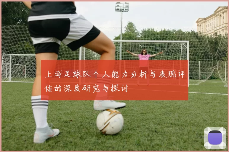 上海足球队个人能力分析与表现评估的深度研究与探讨