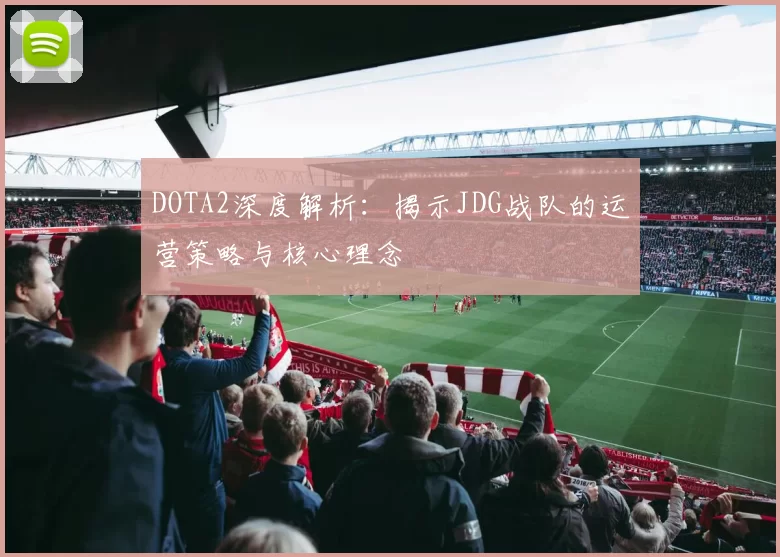DOTA2深度解析：揭示JDG战队的运营策略与核心理念