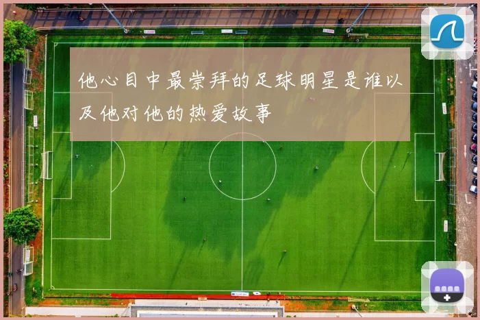 他心目中最崇拜的足球明星是谁以及他对他的热爱故事