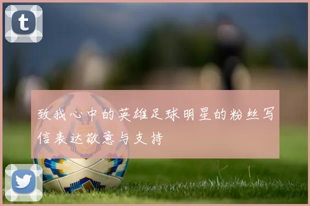 致我心中的英雄足球明星的粉丝写信表达敬意与支持
