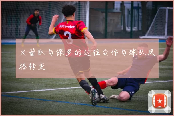 火箭队与保罗的过往合作与球队风格转变