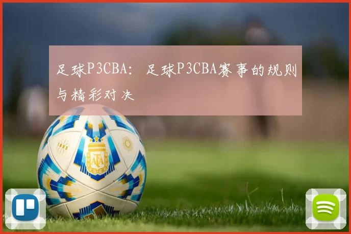 足球P3CBA：足球P3CBA赛事的规则与精彩对决