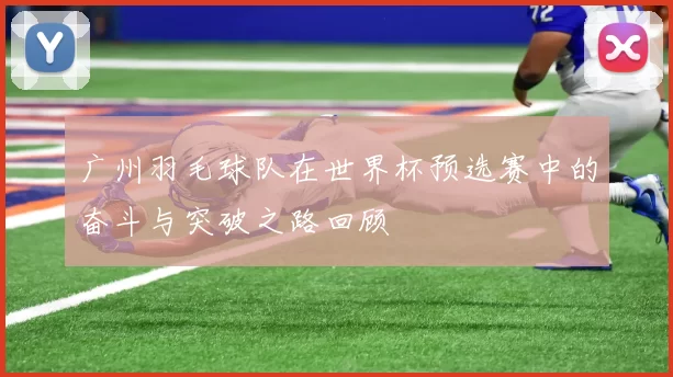 广州羽毛球队在世界杯预选赛中的奋斗与突破之路回顾