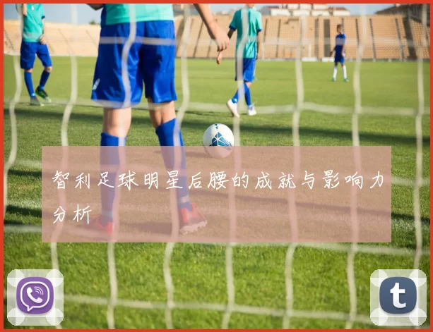 智利足球明星后腰的成就与影响力分析