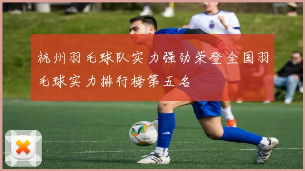 杭州羽毛球队实力强劲荣登全国羽毛球实力排行榜第五名