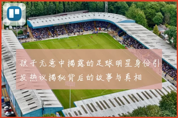孩子无意中揭露的足球明星身份引发热议揭秘背后的故事与真相