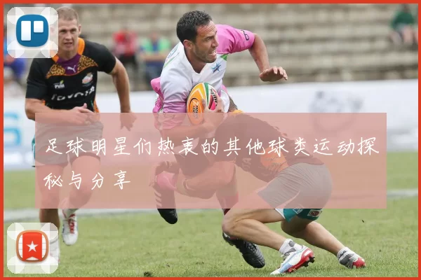 足球明星们热衷的其他球类运动探秘与分享