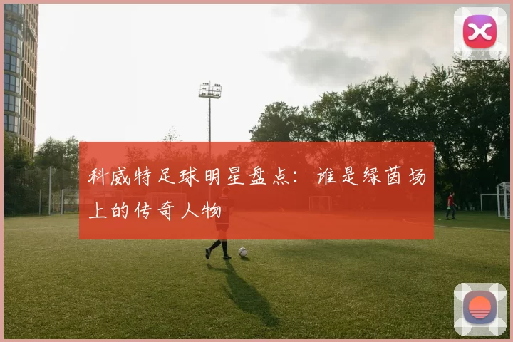 科威特足球明星盘点：谁是绿茵场上的传奇人物